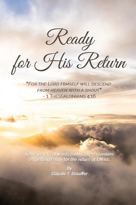 Ready for His Return: Some practical words from 1 Thessalonians on getting ready