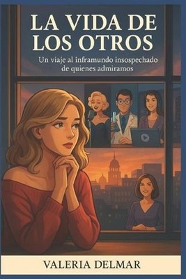 La Vida de Los Otros: Un viaje al inframundo insospechado de quienes admiramos b