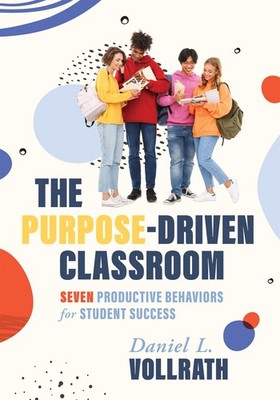 THE PURPOSE-DRIVEN CLASSROOM: SEVEN PRODUCTIVE BEHAVIORS FOR... Daniel L. Vollra