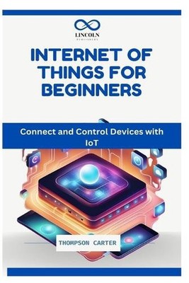 Internet of Things for Beginners: Connect and Control Devices with IoT by Thomps