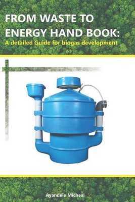 From Waste to Energy Hand Book: A detailed Guide for biogas development by Miche