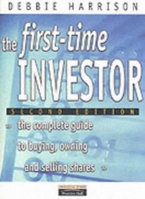 The First-Time Investor: The Complete Guide to Buying, Owning a 