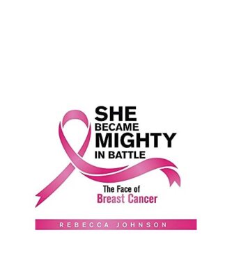 She Became Mighty in Battle: The Face of Breast Cancer, Rebecca Johnson
