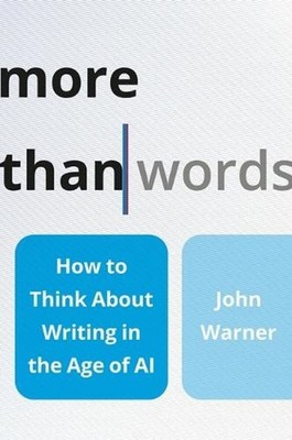 More Than Words: How to Think about Writing in the Age of AI by John Warner Hard