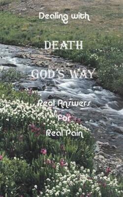 Dealing With Death God's Way: Real Answers For Real Pain