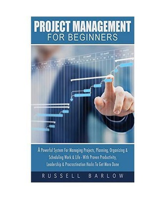 Project Management For Beginners: A Powerful System For Managing Projects, Plann