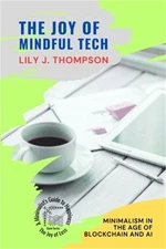 The Joy of Mindful Tech: Minimalism in the Age of Blockchain and AI (Paperback o