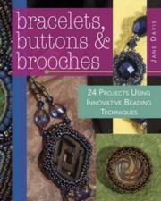 Bracelets, Buttons & Brooches: 20 Projects Using Innovative Beading Techniques 