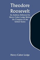 Henry Cabot Lodge | Theodore Roosevelt An Address Delivered By Henry Cabot...
