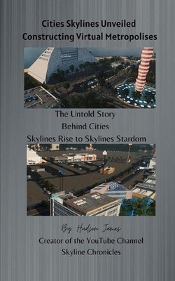 Cities Skylines Unveiled: Constructing Virtual Metropolises by Hudson James Pape