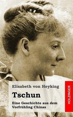 Tschun: Eine Geschichte aus dem Vorfr?hling Chinas by Elisabeth Von Heyking (Ger