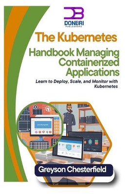 The Kubernetes Handbook: Managing Containerized Applications: Learn to Deploy, S