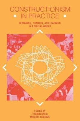 Constructionism in Practice: Designing, Thinking, and Learning in a Digital