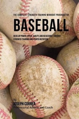The Complete Strength Training Workout Program for Baseball: Develop power, spee