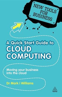 A Quick Start Guide to Cloud Computing : Moving Your Business int