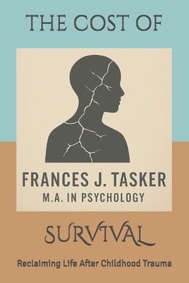 The Cost of Survival: Reclaiming Life After Childhood Trauma by Frances J. Taske