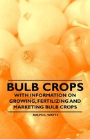 Ralph L. Watts | Bulb Crops - With Information On Growing, Fertilizing And...