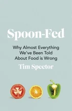 Spoon-Fed : Why Almost Everything We've Been Told about Food Is W