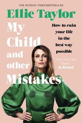 My Child and Other Mistakes : How to Ruin Your Life in the Best W