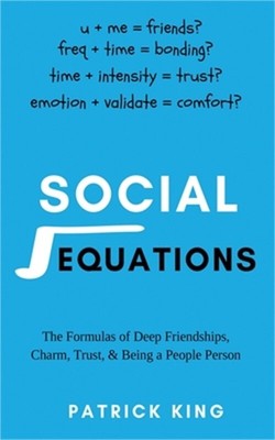 Social Equations: The Formulas for Deep Friendships, Charm, Trust, and Being a P