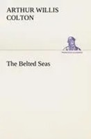 Arthur Willis Colton | The Belted Seas | Taschenbuch | Englisch (2013) | 160 S.