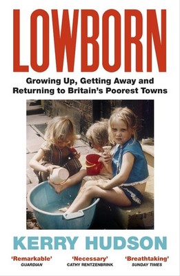 Lowborn: Growing Up, Getting Away and Returning to Britain's Poorest Towns by Ke