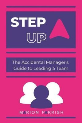 Step Up: The Accidental Manager's Guide to Leading a Team by Parrish, Marion