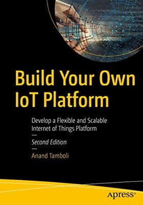 Build Your Own IoT Platform: Develop a Flexible and Scalable Int