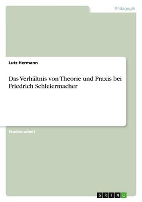 Das Verhältnis von Theorie und Praxis bei Friedrich Schleiermacher Lutz Hermann
