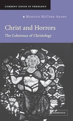 Christ and Horrors: The Coherence of Christology by Marilyn McCord Adams (Englis