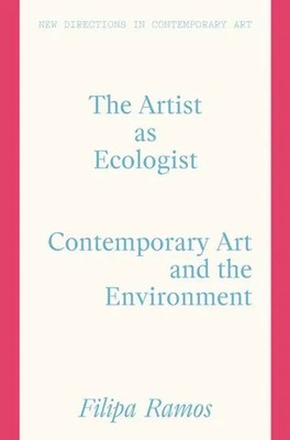 The Artist as Ecologist | Filipa Ramos | Contemporary Art and the Environment