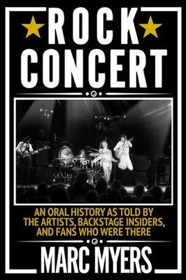 Rock Concert: An Oral History as Told by the Artists, Backstage Insiders, an...