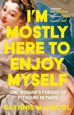 I'm Mostly Here to Enjoy Myself: One Woman's Pursuit of Pleasure in Paris by Gly