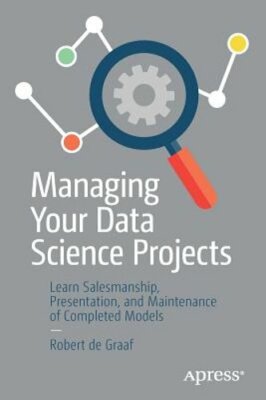 Managing Your Data Science Projects: Learn Salesmanship, Presentation, and: New