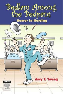 Bedlam Among the Bedpans: Humor in Nursing, 1e by Young, Amy Y. 0323045243