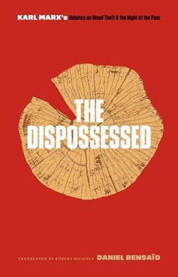 The Dispossessed: Karl Marx's Debates on Wood Theft and the Right of the Poor by