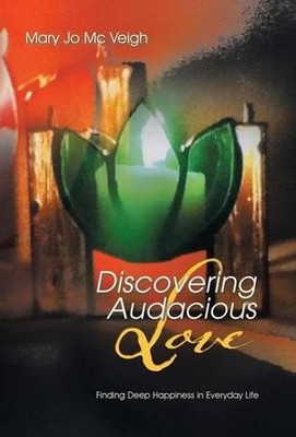 Discovering Audacious Love: Finding Deep Happiness in Everyday Life by Mary Jo M