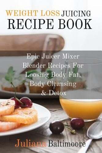 Weight Loss Juicing Recipe Book: Epic Juicer Mixer Blender Recipes For Loosing