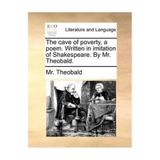 The Cave of Poverty, a Poem. Written in Imitation of Shakespeare. by Mr. Theo...