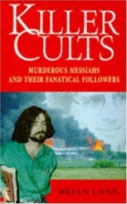 Killer Cults: Murderous Messiahs and Their Panatical Followers by Brian Lane