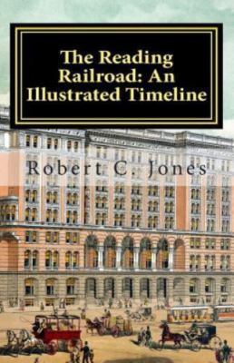 The Reading Railroad: An Illustrated Timeline by Jones, Robert C.