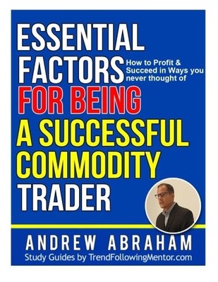 ESSENTIAL FACTORS FOR BEING A SUCCESSFUL COMMODITY TRADER: By Andrew Abraham NEW