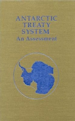 Antarctic Treaty System : An Assessment - Proceedings of a Worksh