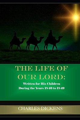 The Life of Our Lord: Written for His Children During the Years 1846 to 1849...