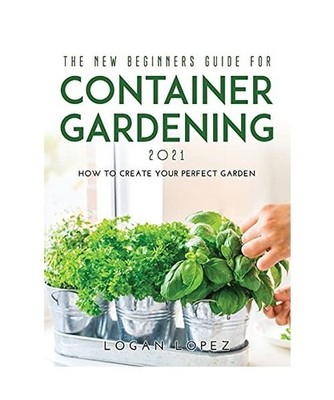 THE NEW BEGINNERS GUIDE FOR CONTAINER GARDENING 2021: How to create your perfect