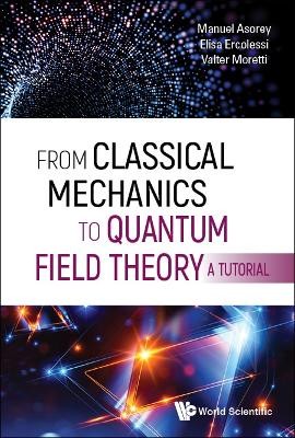 From Classical Mechanics To Quantum Field Theory, A Tutorial - 9789811210488