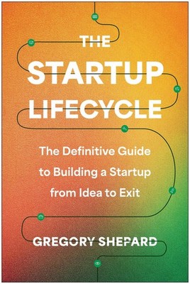 The Startup Lifecycle: The Definitive Guide to Building a Startup from Idea ...