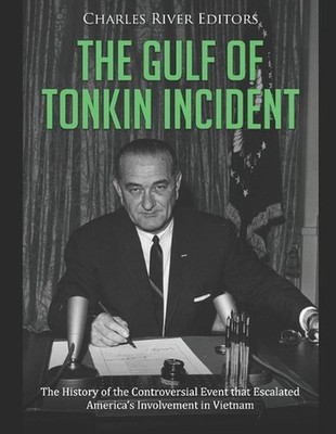 The Gulf of Tonkin Incident: The History of the Controversial Event that Escalat