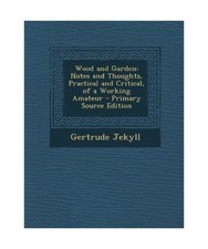Wood and Garden: Notes and Thoughts, Practical and Critical, of a Working Amateu