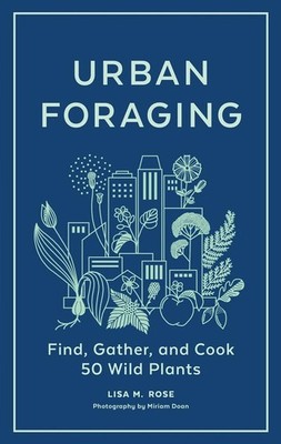 Urban Foraging: Find, Gather, and Cook 50 Wild Plants by Lisa M. Rose (English)